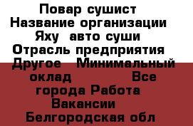 Повар-сушист › Название организации ­ Яху, авто-суши › Отрасль предприятия ­ Другое › Минимальный оклад ­ 16 000 - Все города Работа » Вакансии   . Белгородская обл.